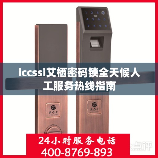 iccssi艾栖密码锁全天候人工服务热线指南