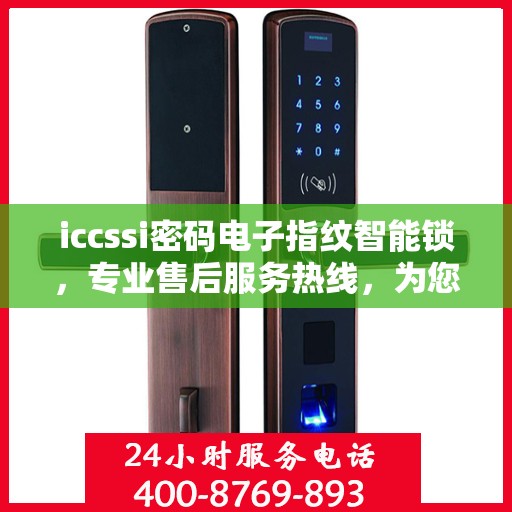 iccssi密码电子指纹智能锁，专业售后服务热线，为您的安全保驾护航