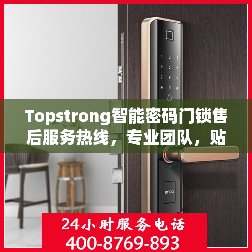 Topstrong智能密码门锁售后服务热线，专业团队，贴心服务