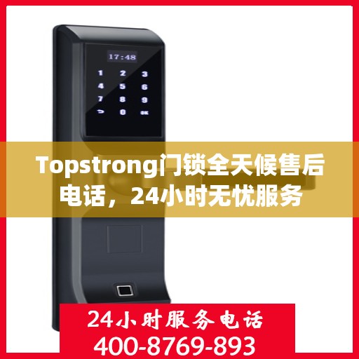 Topstrong门锁全天候售后电话，24小时无忧服务