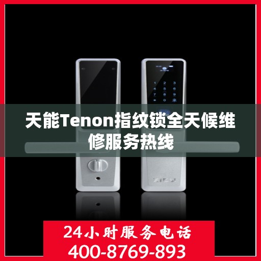 天能Tenon指纹锁全天候维修服务热线