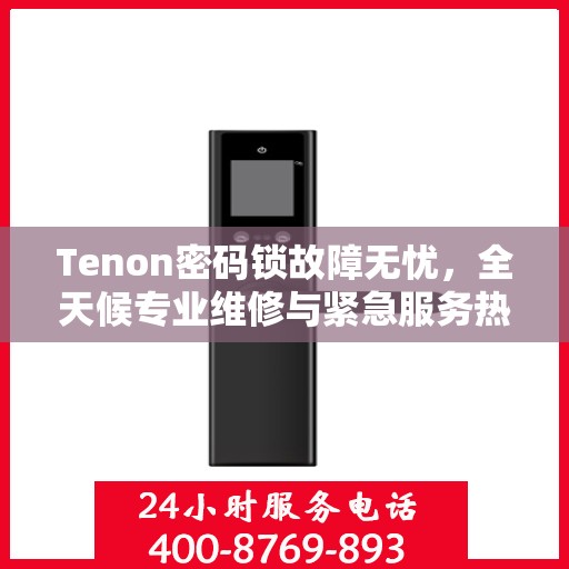 Tenon密码锁故障无忧，全天候专业维修与紧急服务热线
