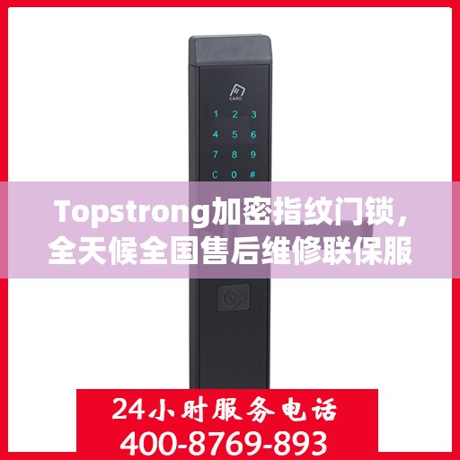 Topstrong加密指纹门锁，全天候全国售后维修联保服务，一键拨打400电话