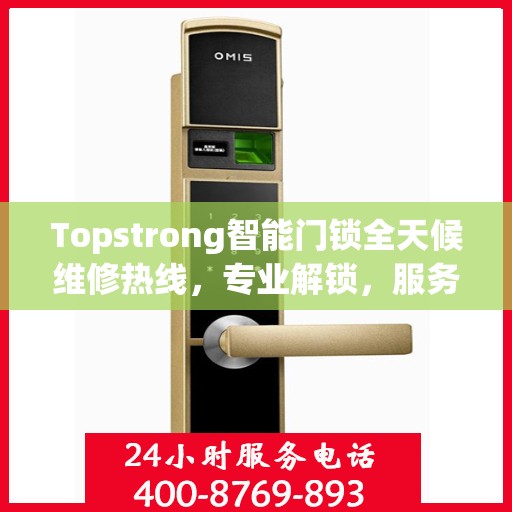 Topstrong智能门锁全天候维修热线，专业解锁，服务不打烊！
