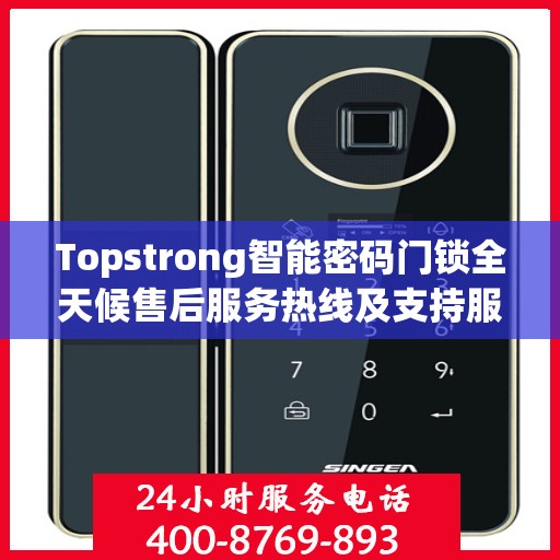 Topstrong智能密码门锁全天候售后服务热线及支持服务指南