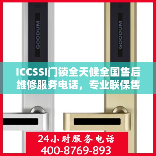 ICCSSI门锁全天候全国售后维修服务电话，专业联保售后保障，一键解决您的锁具问题