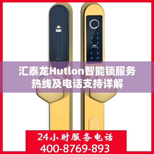 汇泰龙Hutlon智能锁服务热线及电话支持详解