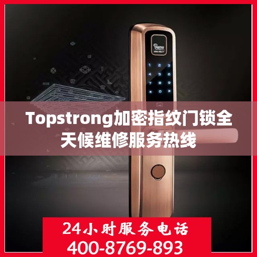 Topstrong加密指纹门锁全天候维修服务热线