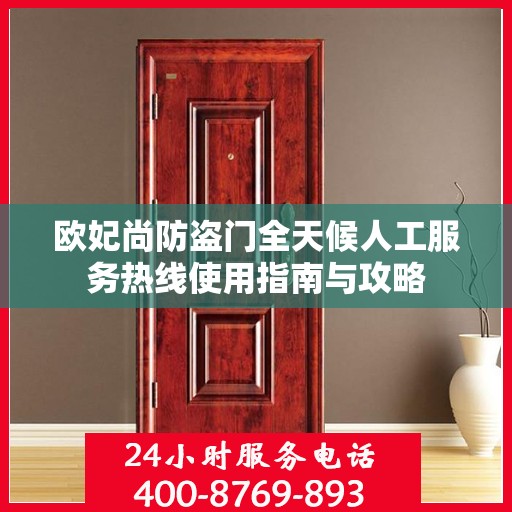 欧妃尚防盗门全天候人工服务热线使用指南与攻略