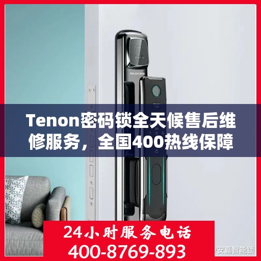 Tenon密码锁全天候售后维修服务，全国400热线保障，24小时联保维修快速响应