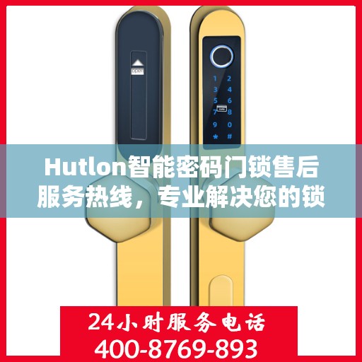 Hutlon智能密码门锁售后服务热线，专业解决您的锁事无忧！