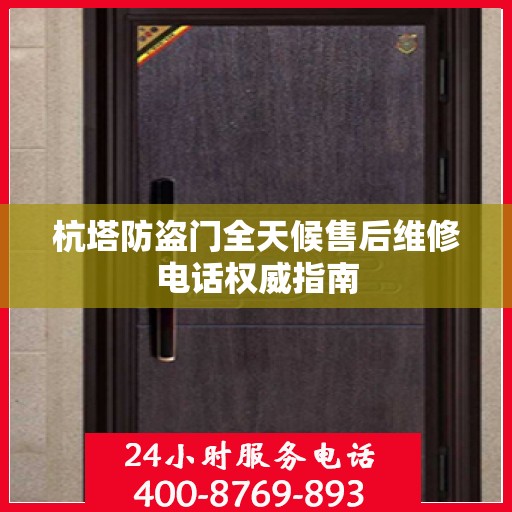 杭塔防盗门全天候售后维修电话权威指南