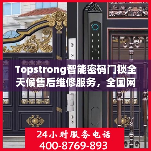 Topstrong智能密码门锁全天候售后维修服务，全国网点联保热线，专业保障您的安全锁事无忧