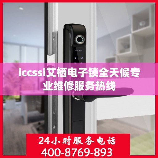 iccssi艾栖电子锁全天候专业维修服务热线