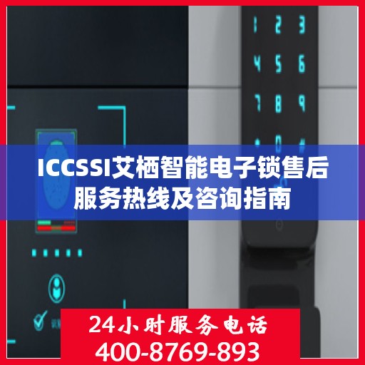 ICCSSI艾栖智能电子锁售后服务热线及咨询指南