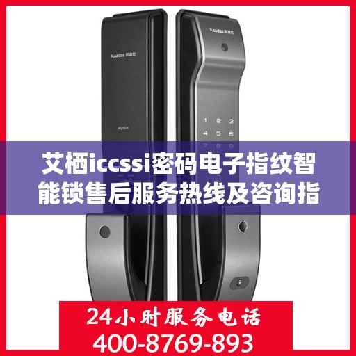 艾栖iccssi密码电子指纹智能锁售后服务热线及咨询指南