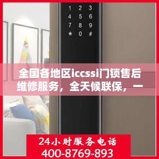 全国各地区iccssi门锁售后维修服务，全天候联保，一键拨打400电话