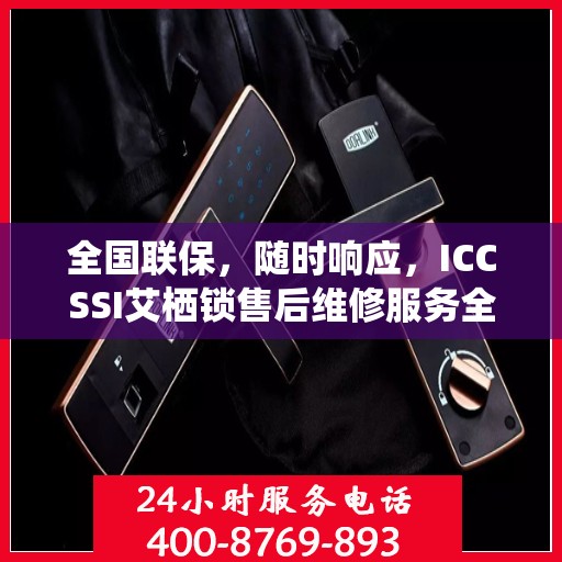 全国联保，随时响应，ICCSSI艾栖锁售后维修服务全天候在线