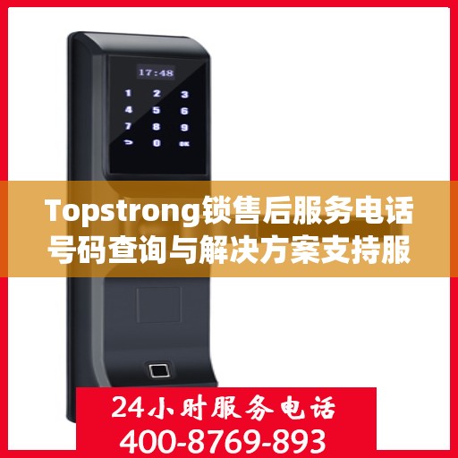 Topstrong锁售后服务电话号码查询与解决方案支持服务