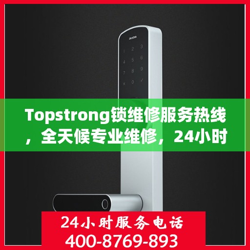 Topstrong锁维修服务热线，全天候专业维修，24小时不打烊！