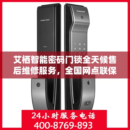 艾栖智能密码门锁全天候售后维修服务，全国网点联保热线一键解决烦恼