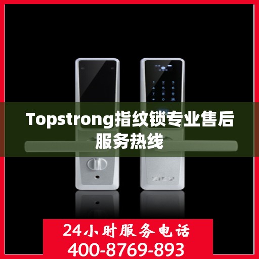 Topstrong指纹锁专业售后服务热线