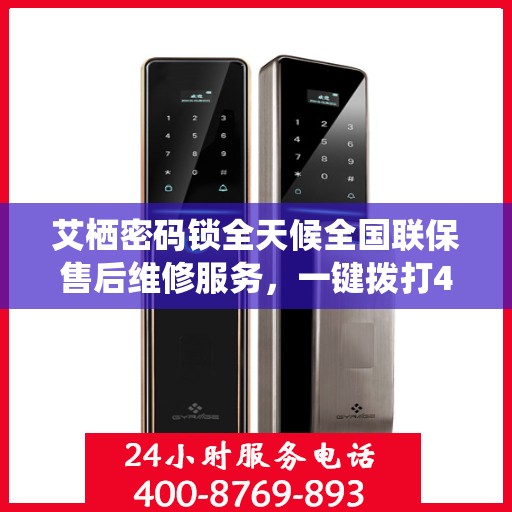 艾栖密码锁全天候全国联保售后维修服务，一键拨打400电话解您锁事之忧