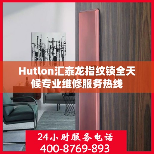Hutlon汇泰龙指纹锁全天候专业维修服务热线