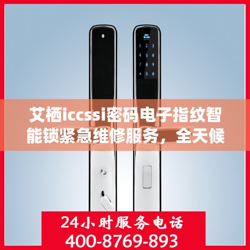 艾栖iccssi密码电子指纹智能锁紧急维修服务，全天候热线支持
