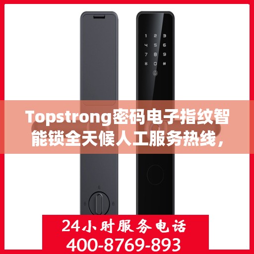 Topstrong密码电子指纹智能锁全天候人工服务热线，专业解答，贴心守护您的安全锁事