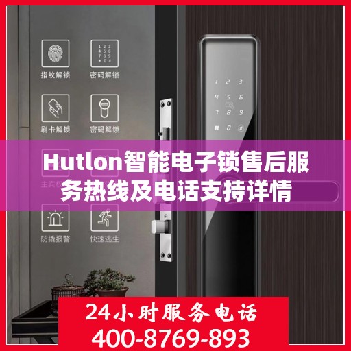Hutlon智能电子锁售后服务热线及电话支持详情