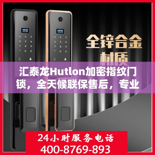 汇泰龙Hutlon加密指纹门锁，全天候联保售后，专业维修专线竭诚为您服务