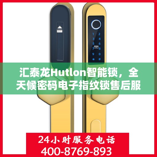 汇泰龙Hutlon智能锁，全天候密码电子指纹锁售后服务热线及售后保障指南