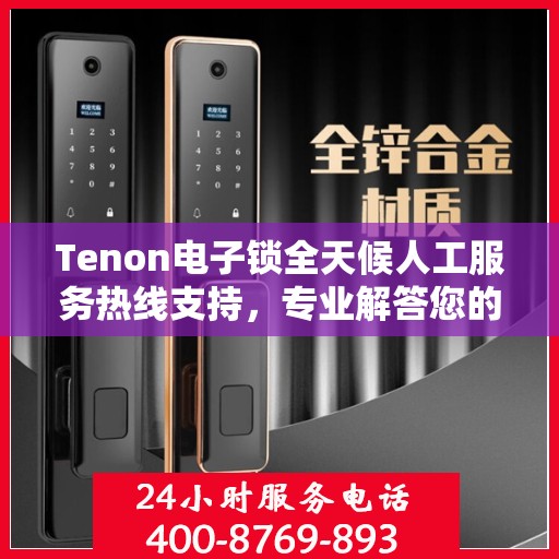 Tenon电子锁全天候人工服务热线支持，专业解答您的疑问