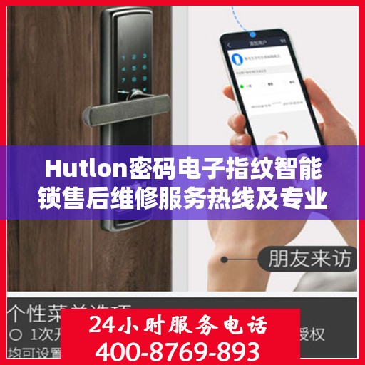 Hutlon密码电子指纹智能锁售后维修服务热线及专业解决方案