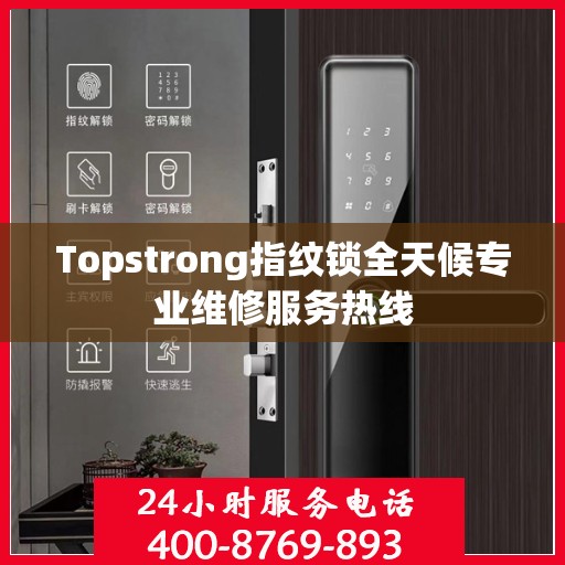 Topstrong指纹锁全天候专业维修服务热线
