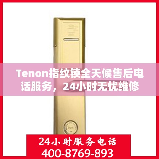 Tenon指纹锁全天候售后电话服务，24小时无忧维修支持