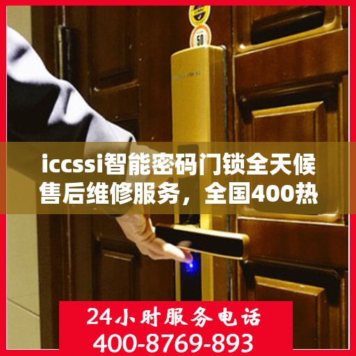 iccssi智能密码门锁全天候售后维修服务，全国400热线联保，24小时无忧保障