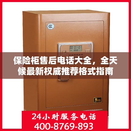 保险柜售后电话大全，全天候最新权威推荐格式指南