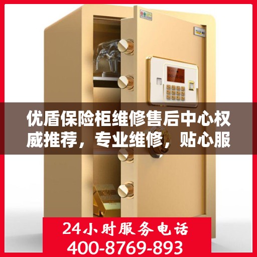 优盾保险柜维修售后中心权威推荐，专业维修，贴心服务