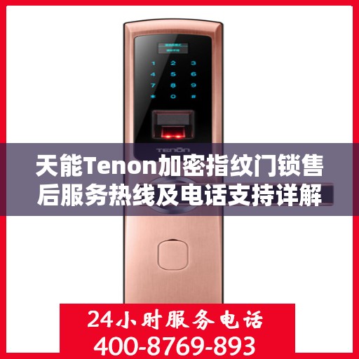 天能Tenon加密指纹门锁售后服务热线及电话支持详解