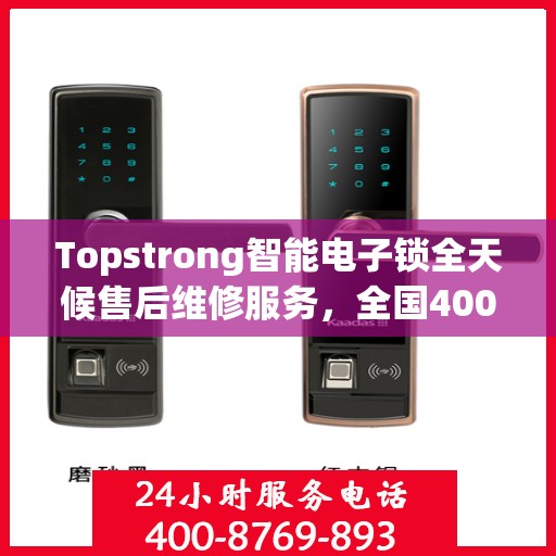 Topstrong智能电子锁全天候售后维修服务，全国400热线，24小时联保维修保障