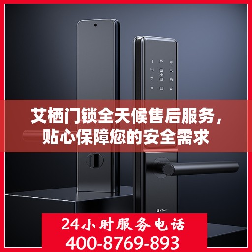 艾栖门锁全天候售后服务，贴心保障您的安全需求
