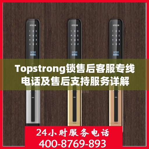 Topstrong锁售后客服专线电话及售后支持服务详解