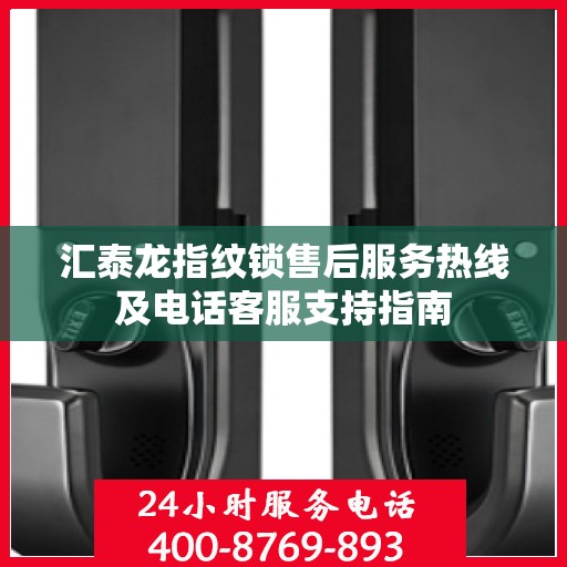 汇泰龙指纹锁售后服务热线及电话客服支持指南