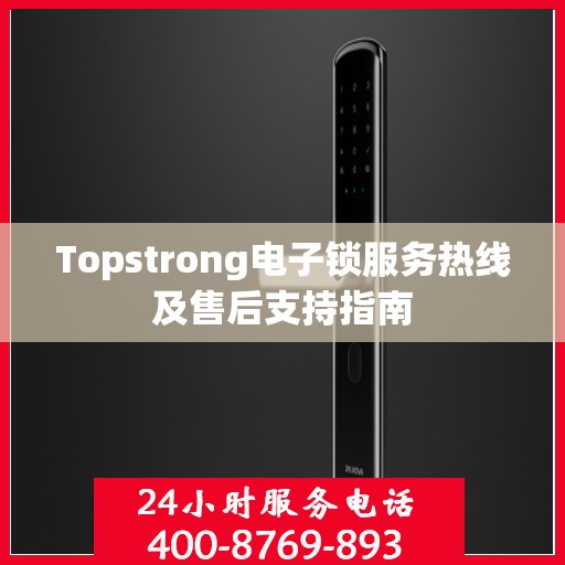 Topstrong电子锁服务热线及售后支持指南