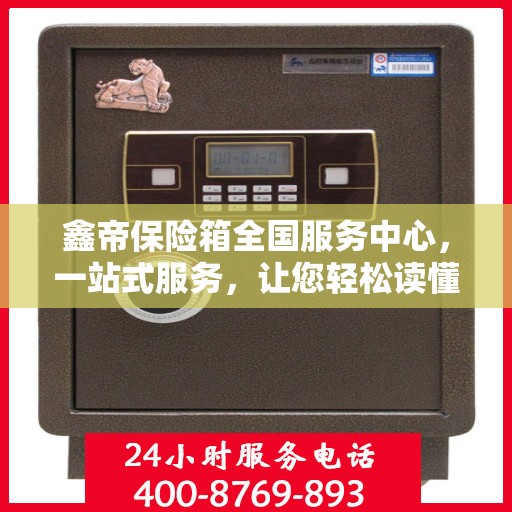 鑫帝保险箱全国服务中心，一站式服务，让您轻松读懂保险箱售后全攻略