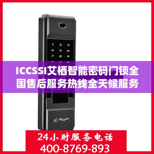 ICCSSI艾栖智能密码门锁全国售后服务热线全天候服务指南