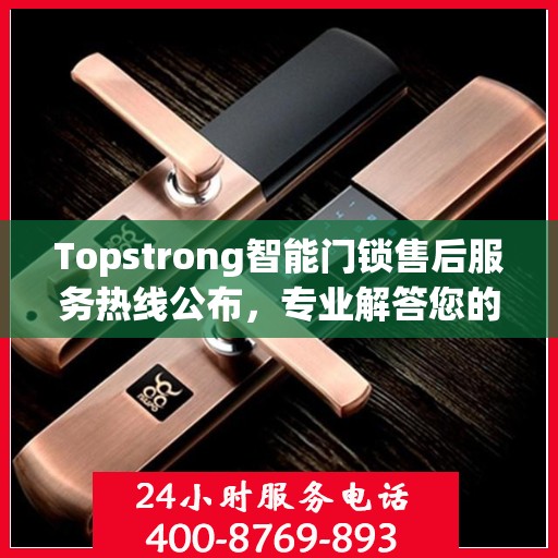 Topstrong智能门锁售后服务热线公布，专业解答您的疑问！