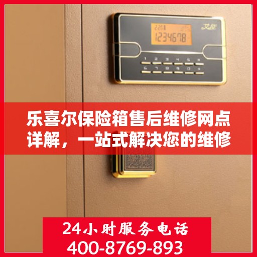 乐喜尔保险箱售后维修网点详解，一站式解决您的维修难题